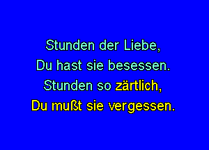 Stunden der Liebe,
Du hast sie besessen.

Stunden so zartlich,
Du muBt sie vergessen.