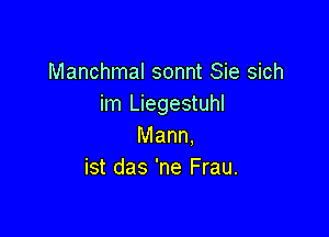 Manchmal sonnt Sie sich
im Liegestuhl

Mann.
ist das 'ne Frau.