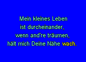 Mein kleines Leben
ist durcheinander,

wenn and're traumen,
halt mich Deine Nahe wach.