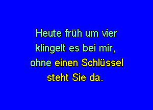 Heute frUh um vier
klingelt es bei mir,

ohne einen SchlUssel
steht Sie da.