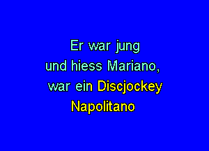 Er war jung
und hiess Mariano,

war ein Discjockey
Napolitano