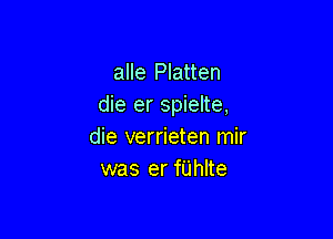 alle Platten
die er spielte,

die verrieten mir
was er fUhlte