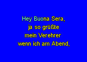 Hey Buona Sera,
ja so grU Bte

mein Verehrer
wenn ich am Abend,