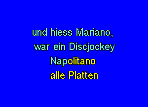 und hiess Mariano,
war ein Discjockey

Napolitano
alle Platten