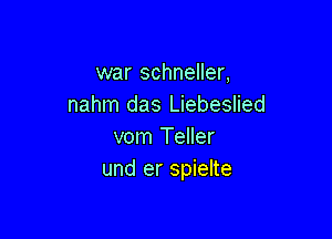 war schneller,
nahm das Liebeslied

vom Teller
und er spielte