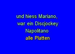 und hiess Mariano,
war ein Discjockey

Napolitano
alle Platten