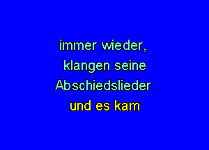 immer wieder,
klangen seine

Abschiedslieder
und es kam