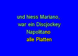 und hiess Mariano,
war ein Discjockey

Napolitano
alle Platten