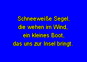 SchneeweiBe Segel,
die wehen im Wind,

ein kleines Boot,
das uns zur Insel bringt.