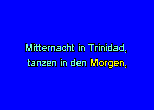 Mitternacht in Trinidad,

tanzen in den Morgen,