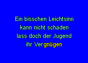 Ein bisschen Leichtsinn
kann nicht schaden

lass doch der Jugend
ihr VergnUgen