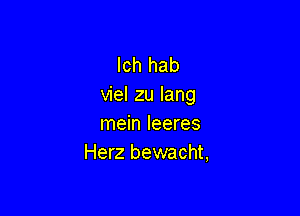 lch hab
viel zu lang

mein Ieeres
Herz bewacht,