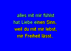 alles mit mir fUhlst
hat Liebe einen Sinn,

weil du mit mir Iebst,
mir Freiheit lasst,