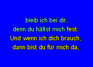 bleib ich bei dir,
denn du haltst mich fest.

Und wenn ich dich brauch,
dann bist du fUr mich da,