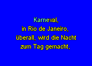 Karneval,
in Rio de Janeiro,

Uberall, wird die Nacht
zum Tag gemacht,