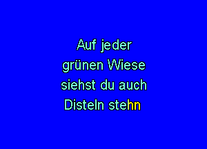 Auf jeder
grUnen Wiese

siehst du auch
Disteln stehn