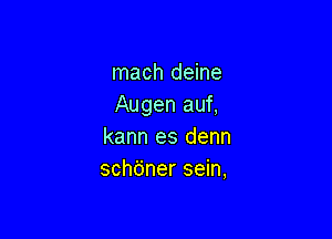 mach deine
Augen auf,

kann es denn
schfjner sein,