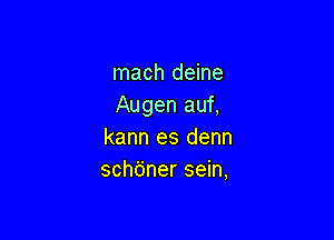 mach deine
Augen auf,

kann es denn
schfjner sein,