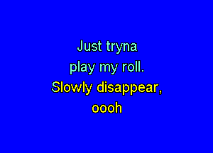 Just tryna
play my roll.

Slowly disappear,
oooh
