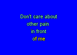 Don't care about
other pain

in front
of me