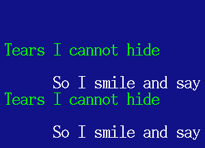 Tears I cannot hide

So I smile and say
Tears I cannot hide

So I smile and say