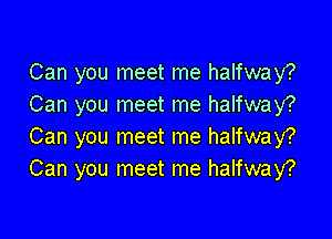 Can you meet me halfway?
Can you meet me halfway?

Can you meet me halfway?
Can you meet me halfway?