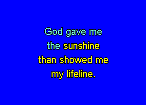 God gave me
the sunshine

than showed me
my lifeline.