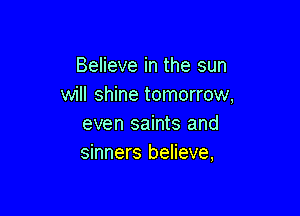Believe in the sun
will shine tomorrow,

even saints and
sinners believe,