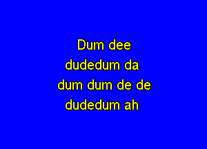 Dum dee
dudedum da

dum dum de de
dudedum ah