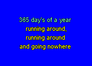 365 day's of a year
running around,

running around
and going nowhere