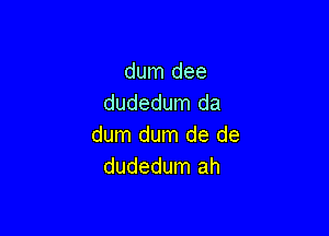 dum dee
dudedum da

dum dum de de
dudedum ah