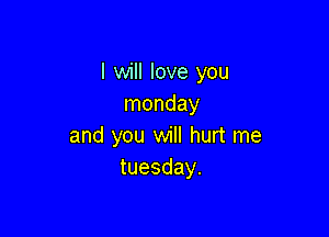 I will love you
monday

and you will hurt me
tuesday.