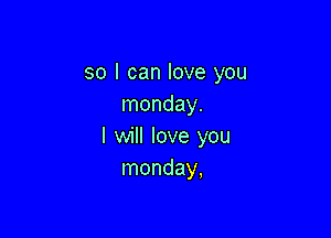 so I can love you
Inonday.

I will love you
Inonday,