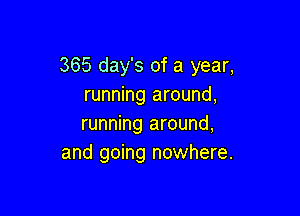 365 day's of a year,
running around,

running around,
and going nowhere.