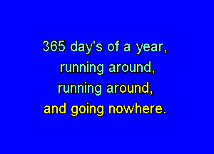 365 day's of a year,
running around,

running around,
and going nowhere.