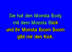 Sie hat den Monsta Body
mit dem Monsta Blick

und ihr Monsta Boom Boom
gibt mir den Kick.