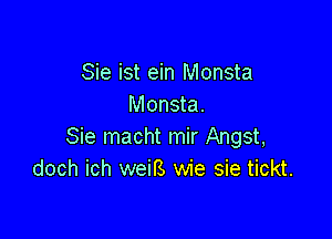 Sie ist ein Monsta
Monsta.

Sie macht mir Angst,
doch ich weil's wie sie tickt.