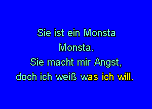 Sie ist ein Monsta
Monsta.

Sie macht mir Angst,
doch ich weirs was ich will.