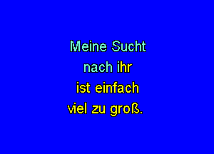 Meine Sucht
nachihr

ist einfach
viel zu groB.