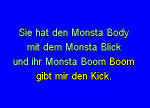 Sie hat den Monsta Body
mit dem Monsta Blick

und ihr Monsta Boom Boom
gibt mir den Kick.