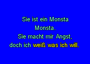 Sie ist ein Monsta
Monsta.

Sie macht mir Angst,
doch ich weirs was ich will.