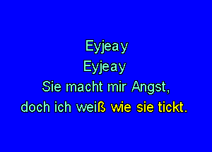 Eyjeay
Eyjeay

Sie macht mir Angst,
doch ich weil's wie sie tickt.