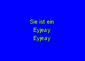 Sie ist ein

Eyjea y
Eyjeay