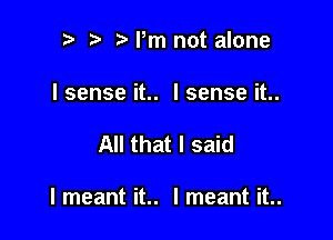 p ta Pm not alone
Isenseit.. Isenseit..

All that I said

I meant it.. I meant it..