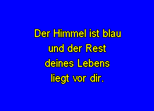 Der Himmel ist blau
und der Rest

deines Lebens
liegt vor dir.