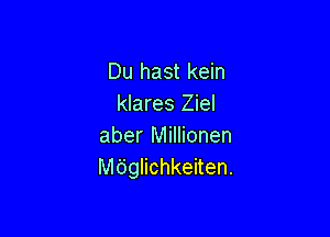 Du hast kein
klares Ziel

aber Millionen
Mdglichkeiten.