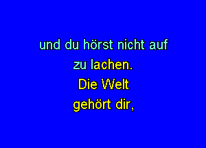 und du hbrst nicht auf
zulachen.

DkaVVeH
gehdrt dir,