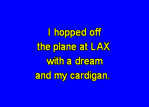 I hopped off
the plane at LAX

with a dream
and my cardigan.