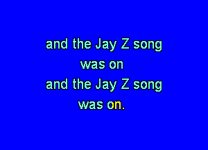 and the Jay Z song
was on

and the Jay Z song
was on.