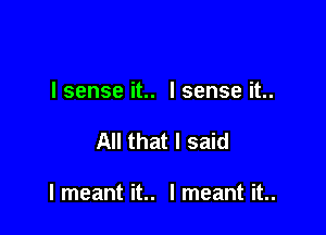 I sense it.. I sense it..

All that I said

I meant it.. I meant it..